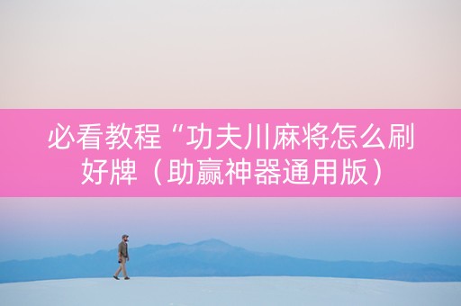 必看教程“功夫川麻将怎么刷好牌（助赢神器通用版）