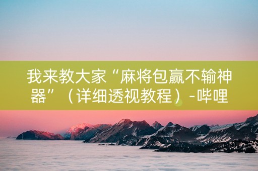 我来教大家“麻将包赢不输神器”（详细透视教程）-哔哩哔哩