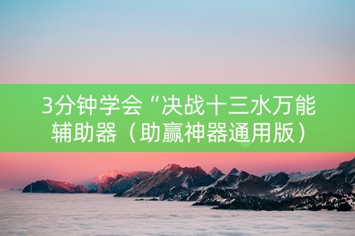 3分钟学会“决战十三水万能辅助器（助赢神器通用版）