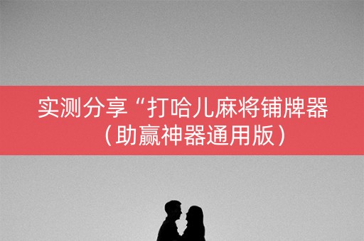 实测分享“打哈儿麻将铺牌器（助赢神器通用版）