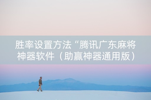 胜率设置方法“腾讯广东麻将神器软件（助赢神器通用版）