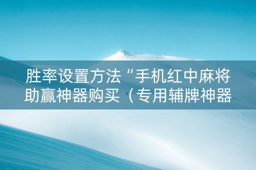 胜率设置方法“手机红中麻将助赢神器购买（专用辅牌神器免安装）