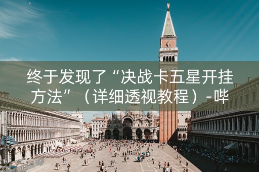 终于发现了“决战卡五星开挂方法”（详细透视教程）-哔哩哔哩