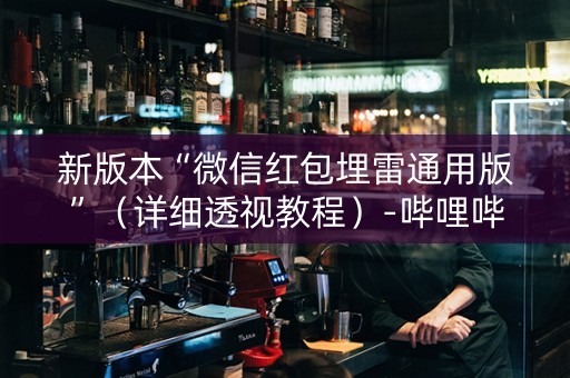 新版本“微信红包埋雷通用版”（详细透视教程）-哔哩哔哩