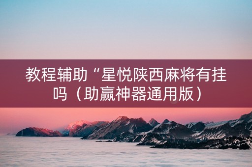 教程辅助“星悦陕西麻将有挂吗（助赢神器通用版）