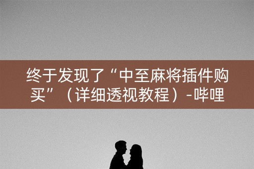 终于发现了“中至麻将插件购买”（详细透视教程）-哔哩哔哩