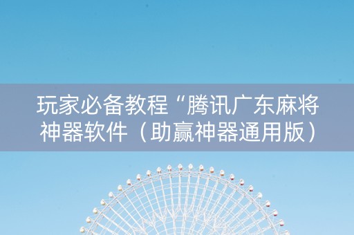 玩家必备教程“腾讯广东麻将神器软件（助赢神器通用版）