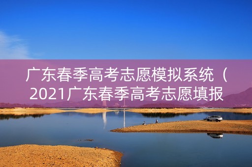 广东春季高考志愿模拟系统（2021广东春季高考志愿填报规则）