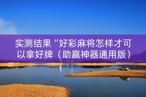 实测结果“好彩麻将怎样才可以拿好牌（助赢神器通用版）