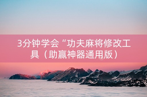 3分钟学会“功夫麻将修改工具（助赢神器通用版）