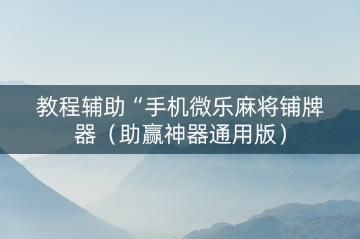 教程辅助“手机微乐麻将铺牌器（助赢神器通用版）