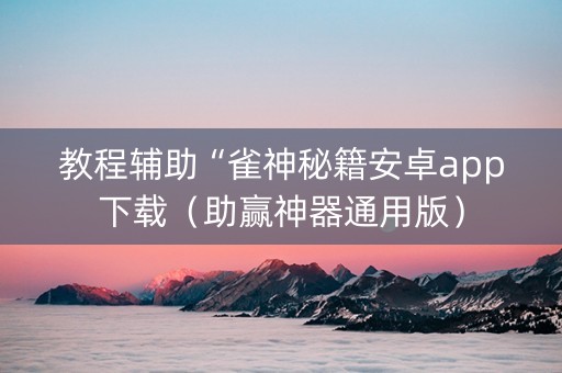 教程辅助“雀神秘籍安卓app下载（助赢神器通用版）