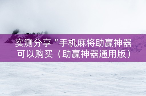 实测分享“手机麻将助赢神器可以购买（助赢神器通用版）