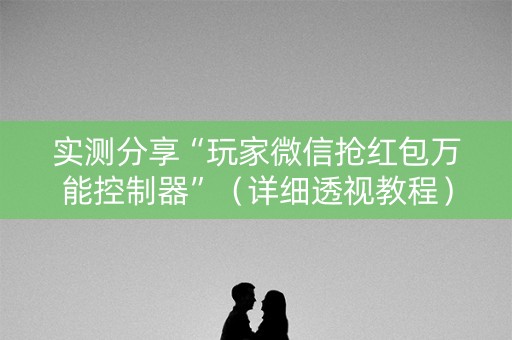 实测分享“玩家微信抢红包万能控制器”（详细透视教程）-哔哩哔哩