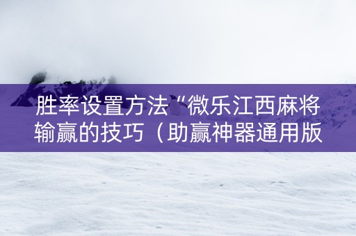 胜率设置方法“微乐江西麻将输赢的技巧（助赢神器通用版）