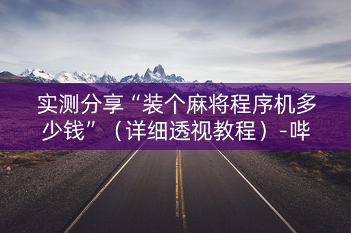 实测分享“装个麻将程序机多少钱”（详细透视教程）-哔哩哔哩