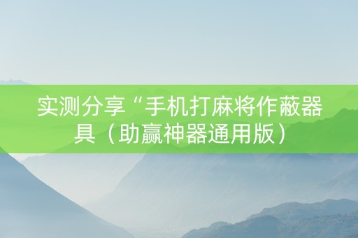 实测分享“手机打麻将作蔽器具（助赢神器通用版）