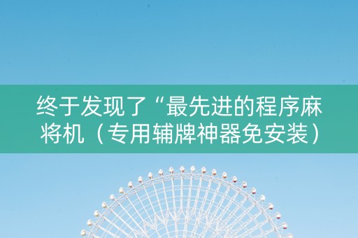 终于发现了“最先进的程序麻将机（专用辅牌神器免安装）