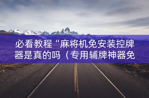 必看教程“麻将机免安装控牌器是真的吗（专用辅牌神器免安装）