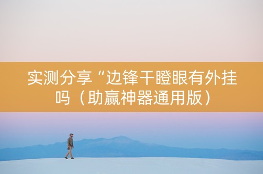 实测分享“边锋干瞪眼有外挂吗（助赢神器通用版）