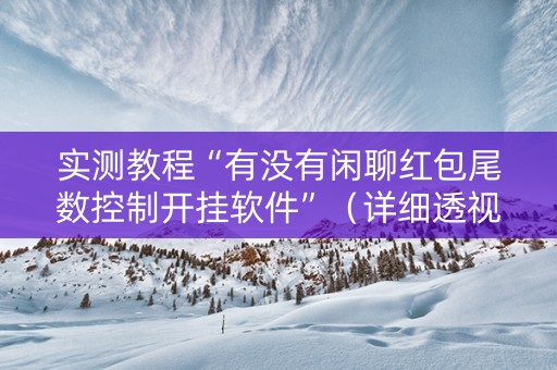 实测教程“有没有闲聊红包尾数控制开挂软件”（详细透视教程）-哔哩哔哩