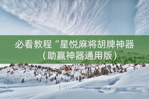 必看教程“星悦麻将胡牌神器（助赢神器通用版）