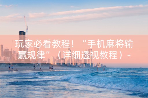 玩家必看教程！“手机麻将输赢规律”（详细透视教程）-哔哩哔哩