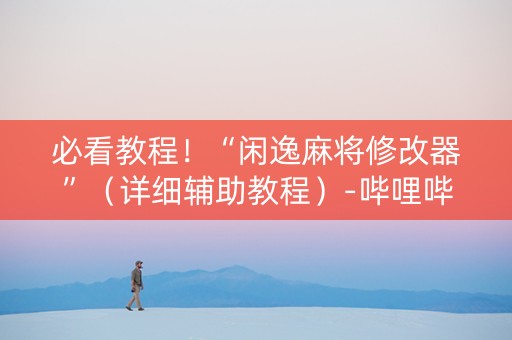 必看教程！“闲逸麻将修改器”（详细辅助教程）-哔哩哔哩