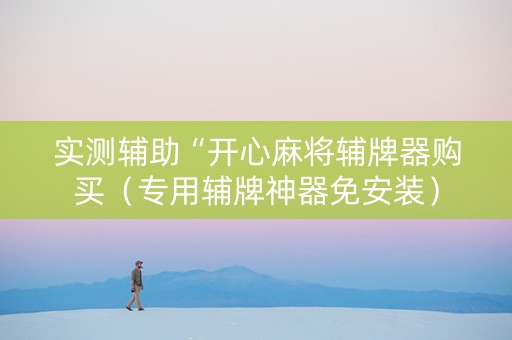 实测辅助“开心麻将辅牌器购买（专用辅牌神器免安装）