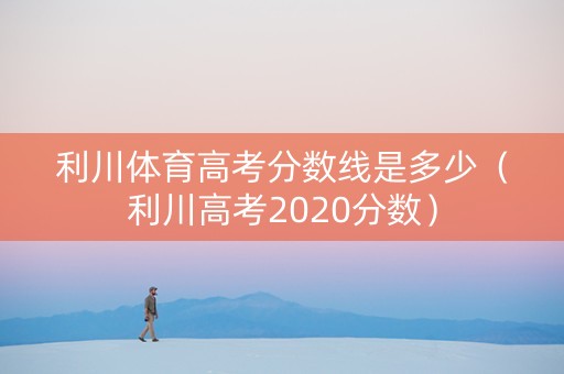 利川体育高考分数线是多少（利川高考2020分数）