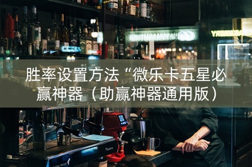 胜率设置方法“微乐卡五星必赢神器（助赢神器通用版）