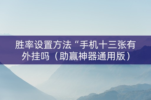 胜率设置方法“手机十三张有外挂吗（助赢神器通用版）