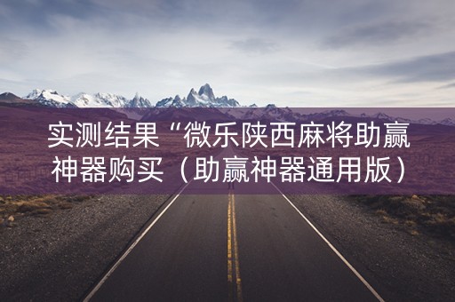 实测结果“微乐陕西麻将助赢神器购买（助赢神器通用版）