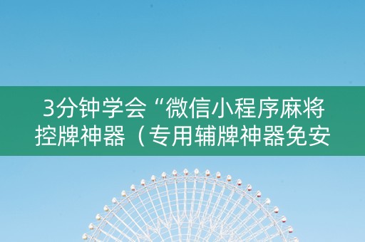 3分钟学会“微信小程序麻将控牌神器（专用辅牌神器免安装）