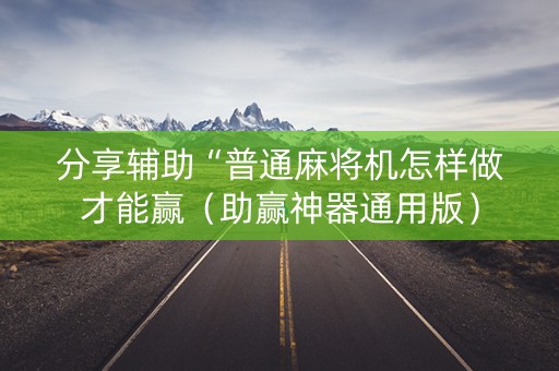 分享辅助“普通麻将机怎样做才能赢（助赢神器通用版）