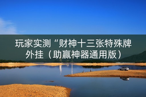 玩家实测“财神十三张特殊牌外挂（助赢神器通用版）