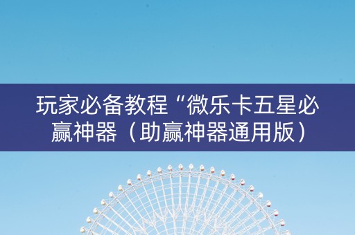 玩家必备教程“微乐卡五星必赢神器（助赢神器通用版）