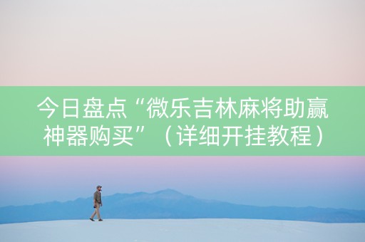 今日盘点“微乐吉林麻将助赢神器购买”（详细开挂教程）-哔哩哔哩