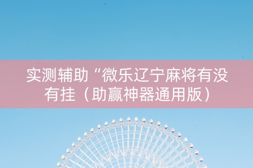 实测辅助“微乐辽宁麻将有没有挂（助赢神器通用版）