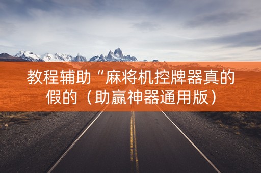 教程辅助“麻将机控牌器真的假的（助赢神器通用版）