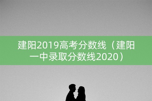 建阳2019高考分数线（建阳一中录取分数线2020）