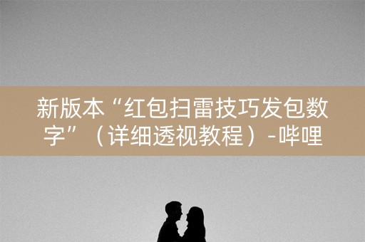 新版本“红包扫雷技巧发包数字”（详细透视教程）-哔哩哔哩