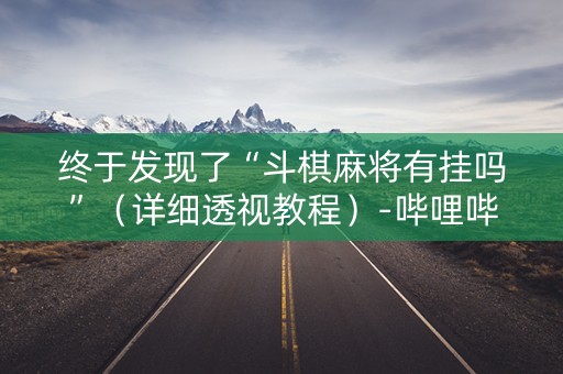 终于发现了“斗棋麻将有挂吗”（详细透视教程）-哔哩哔哩