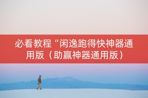 必看教程“闲逸跑得快神器通用版（助赢神器通用版）