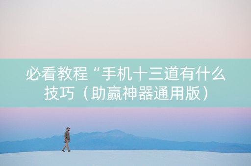 必看教程“手机十三道有什么技巧（助赢神器通用版）