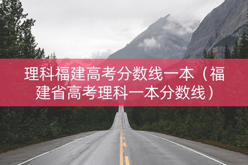 理科福建高考分数线一本（福建省高考理科一本分数线）