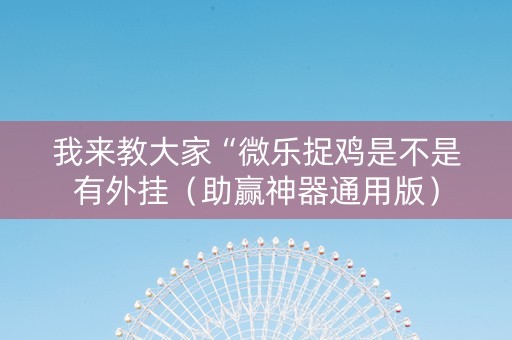 我来教大家“微乐捉鸡是不是有外挂（助赢神器通用版）