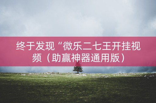 终于发现“微乐二七王开挂视频（助赢神器通用版）