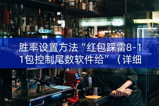 胜率设置方法“红包踩雷8-11包控制尾数软件给”（详细透视教程）-哔哩哔哩