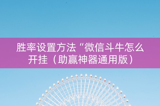 胜率设置方法“微信斗牛怎么开挂（助赢神器通用版）